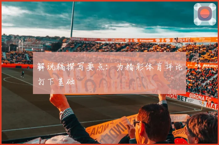 解说稿撰写要点：为精彩体育评论打下基础