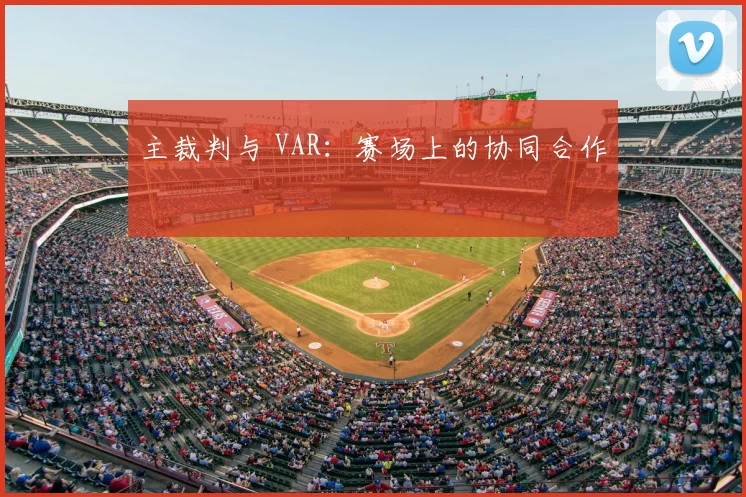 主裁判与 VAR:赛场上的协同合作