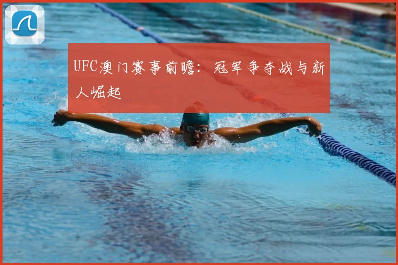 UFC澳门赛事前瞻:冠军争夺战与新人崛起