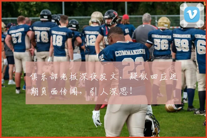 俱乐部老板深夜发文,疑似回应近期负面传闻,引人深思!