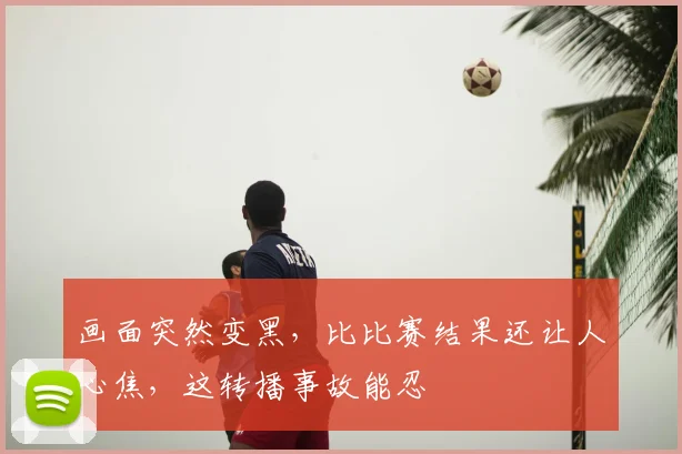 画面突然变黑，比比赛结果还让人心焦，这转播事故能忍