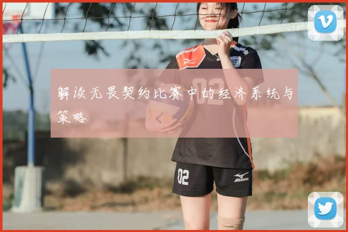 解读无畏契约比赛中的经济系统与策略