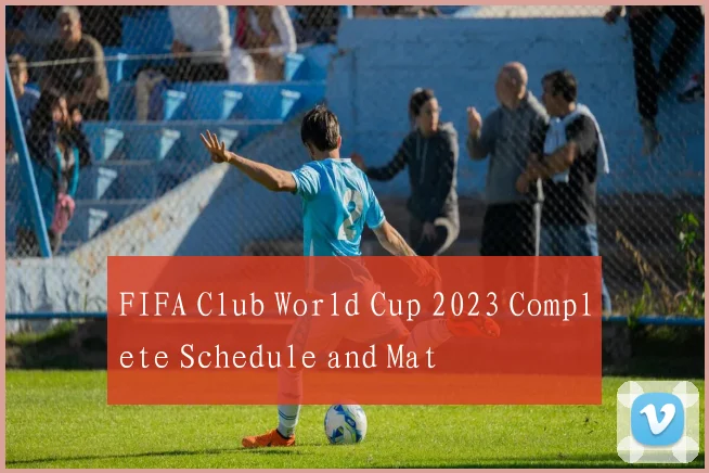 FIFA Club World Cup 2023 Complete Schedule and Mat
