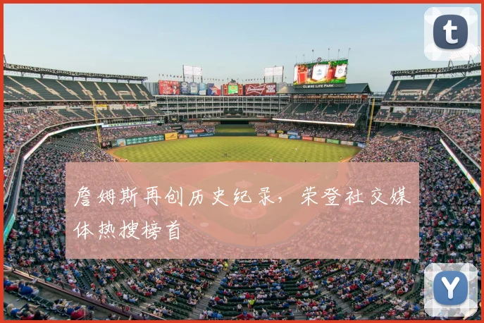 詹姆斯再创历史纪录,荣登社交媒体热搜榜首