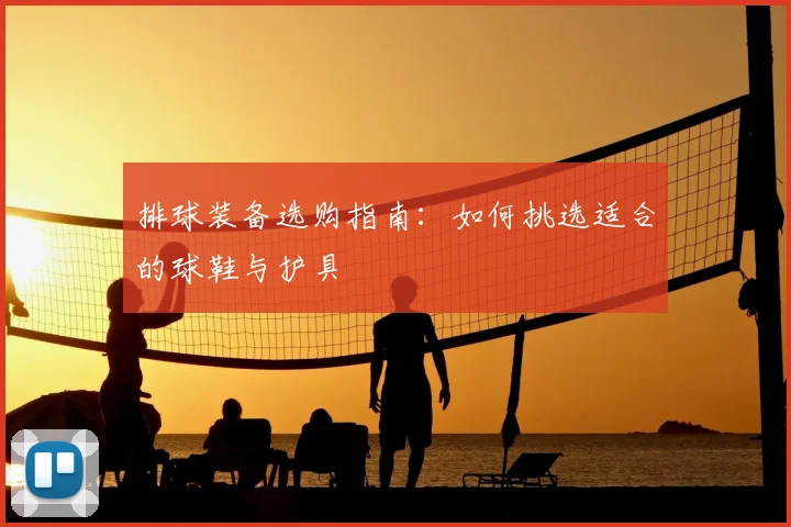 排球装备选购指南:如何挑选适合的球鞋与护具