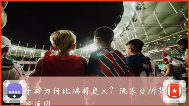 手游为何比端游更火?玩家分析背后原因
