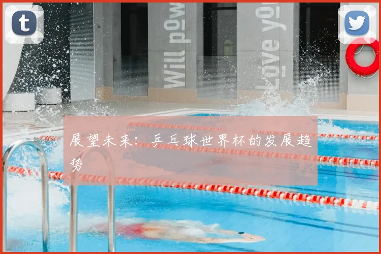 展望未来:乒乓球世界杯的发展趋势