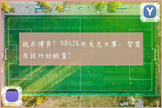 战术博弈!NBA2K电竞总决赛,智慧与技巧的较量!