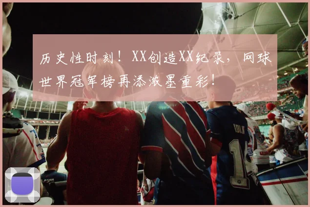 历史性时刻!XX创造XX纪录,网球世界冠军榜再添浓墨重彩!
