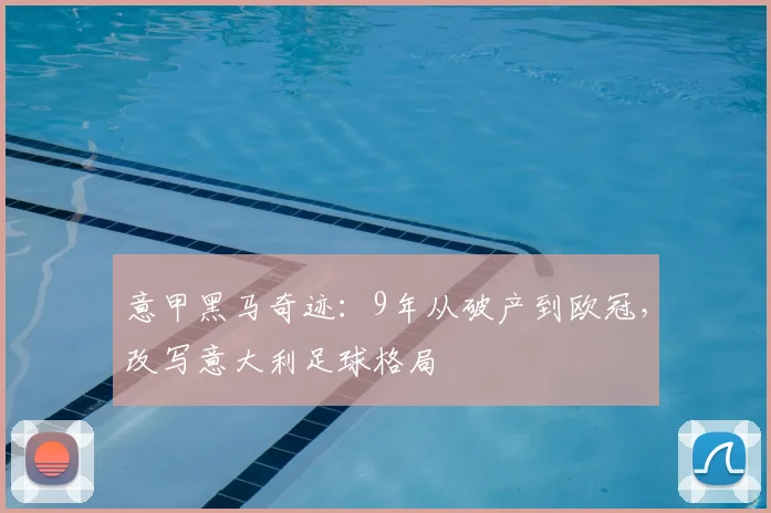 意甲黑马奇迹:9年从破产到欧冠,改写意大利足球格局