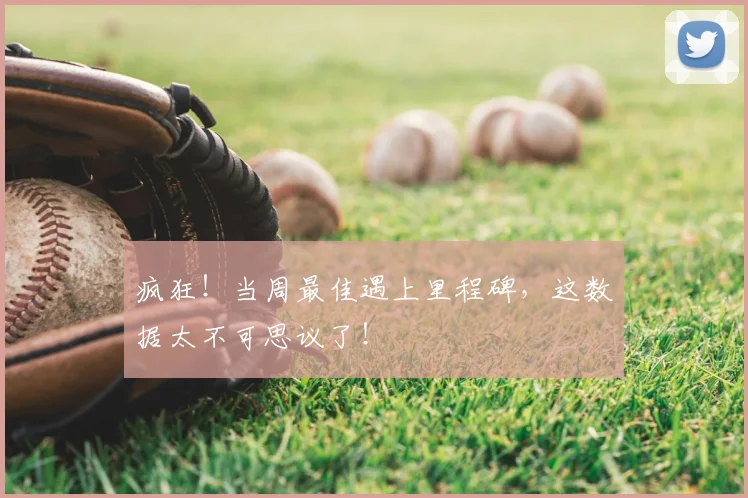 疯狂!当周最佳遇上里程碑,这数据太不可思议了!