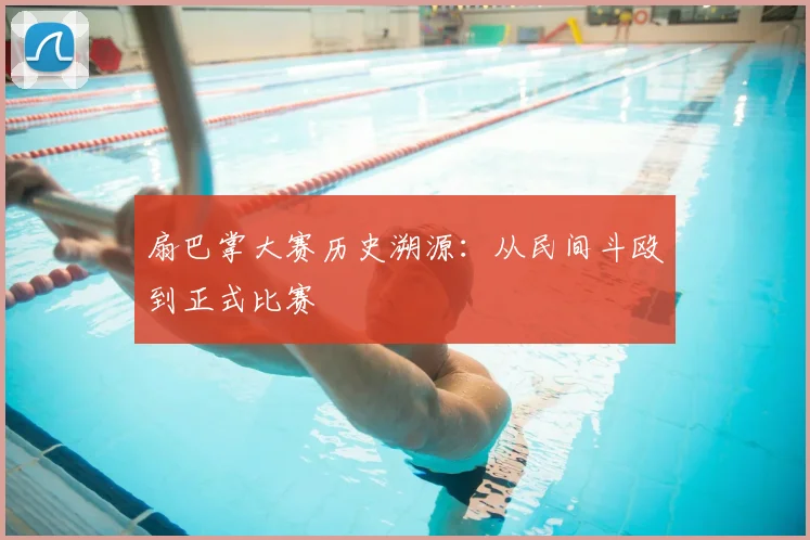 扇巴掌大赛历史溯源：从民间斗殴到正式比赛