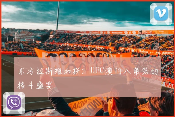 东方拉斯维加斯：UFC澳门八角笼的格斗盛宴