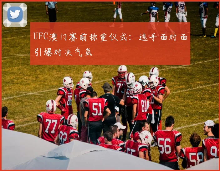 UFC澳门赛前称重仪式：选手面对面引爆对决气氛