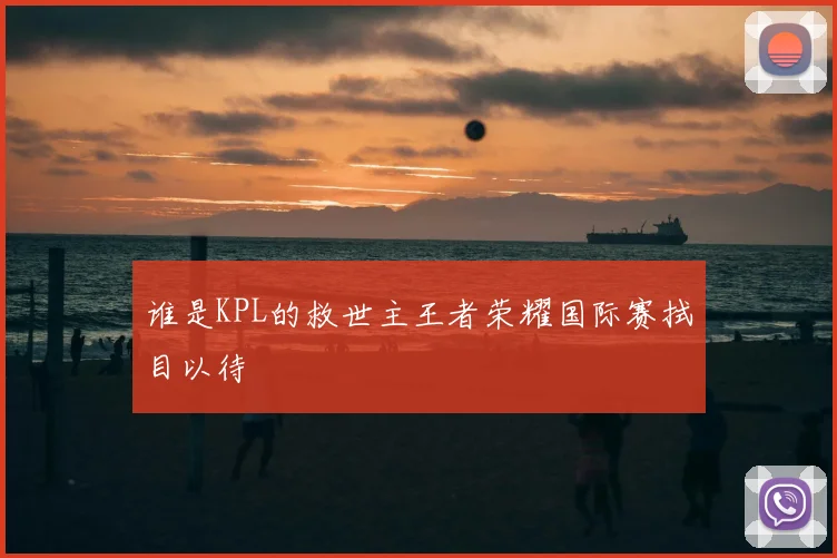 谁是KPL的救世主王者荣耀国际赛拭目以待