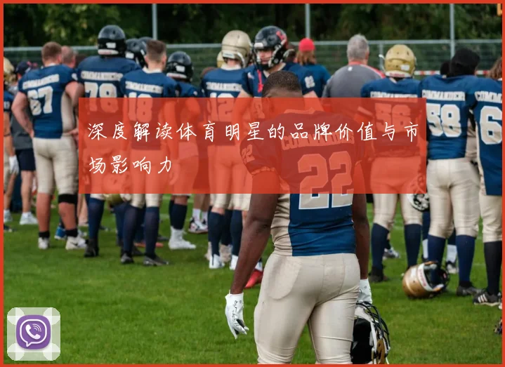 深度解读体育明星的品牌价值与市场影响力