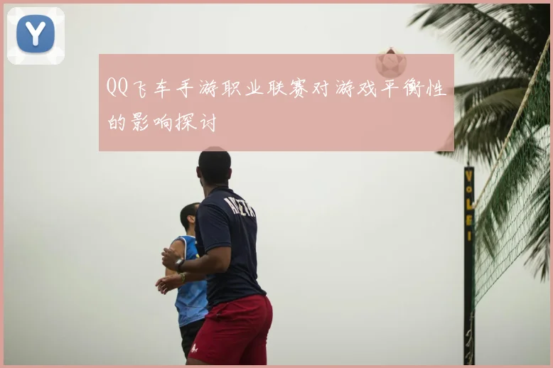 QQ飞车手游职业联赛对游戏平衡性的影响探讨