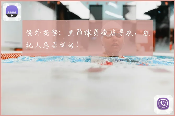 场外花絮:里昂球员夜店寻欢,经纪人急召训话!