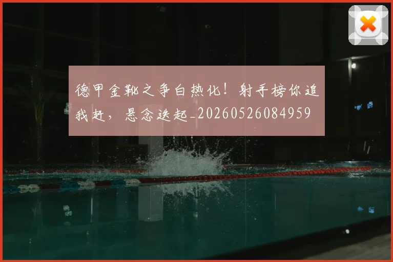 德甲金靴之争白热化!射手榜你追我赶,悬念迭起_20260526084959