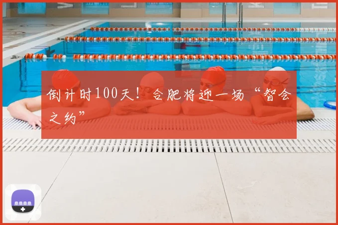 倒计时100天!合肥将迎一场“智会之约”