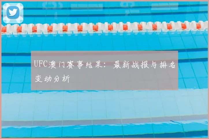 UFC澳门赛事结果:最新战报与排名变动分析