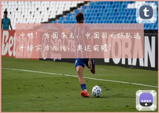 冲鸭！为国争光，中国羽毛球队选手榜实力几何，奥运前瞻！