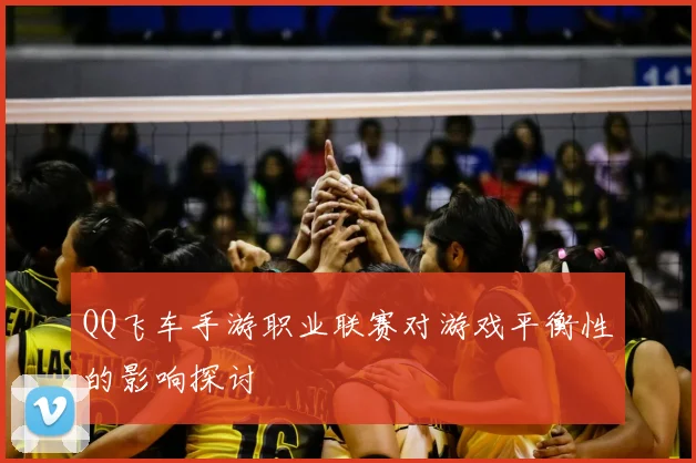 QQ飞车手游职业联赛对游戏平衡性的影响探讨