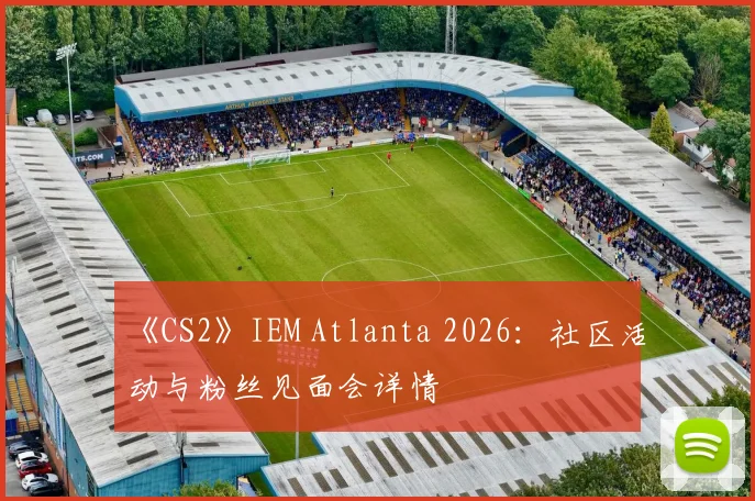 《CS2》IEM Atlanta 2026:社区活动与粉丝见面会详情
